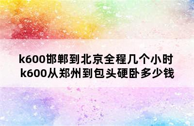 k600邯郸到北京全程几个小时 k600从郑州到包头硬卧多少钱